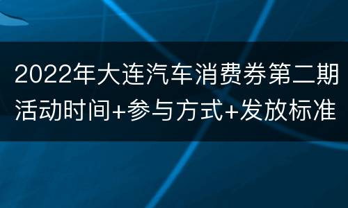 2022年大连汽车消费券第二期活动时间+参与方式+发放标准