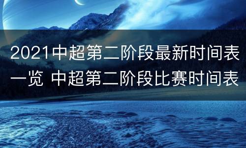 2021中超第二阶段最新时间表一览 中超第二阶段比赛时间表