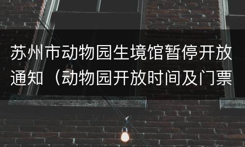 苏州市动物园生境馆暂停开放通知（动物园开放时间及门票苏州）