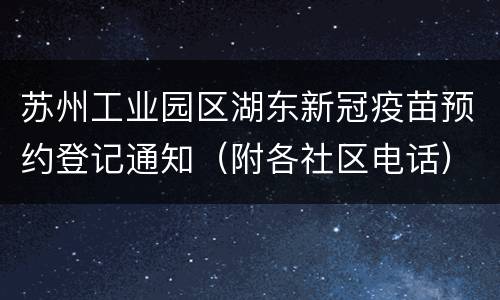苏州工业园区湖东新冠疫苗预约登记通知（附各社区电话）