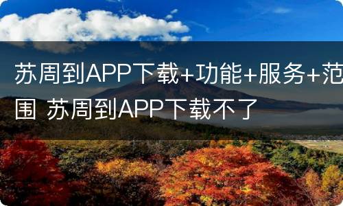 苏周到APP下载+功能+服务+范围 苏周到APP下载不了