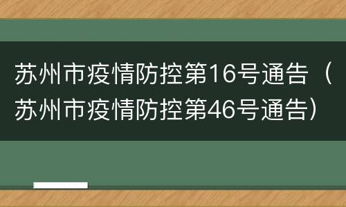 苏州市疫情防控第16号通告（苏州市疫情防控第46号通告）