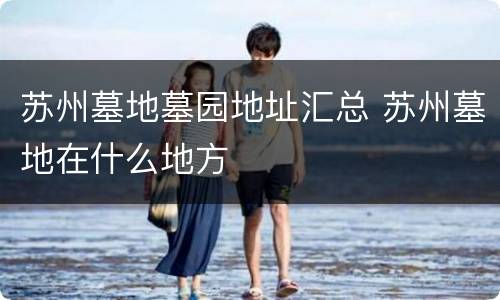 苏州墓地墓园地址汇总 苏州墓地在什么地方