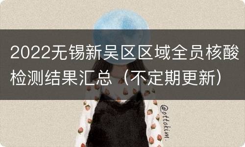 2022无锡新吴区区域全员核酸检测结果汇总（不定期更新）