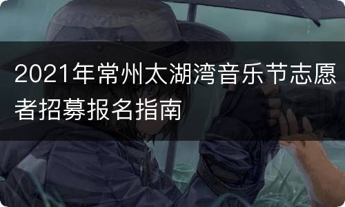 2021年常州太湖湾音乐节志愿者招募报名指南