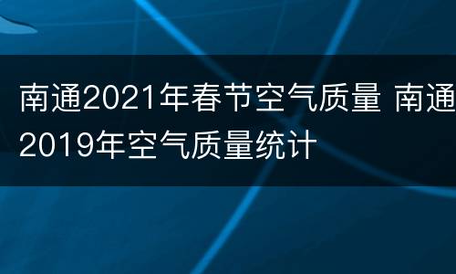 南通2021年春节空气质量 南通2019年空气质量统计