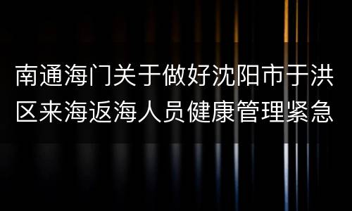 南通海门关于做好沈阳市于洪区来海返海人员健康管理紧急通知