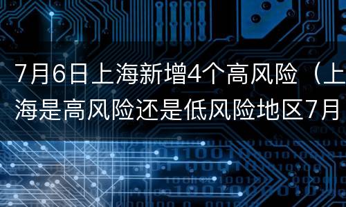 7月6日上海新增4个高风险（上海是高风险还是低风险地区7月）