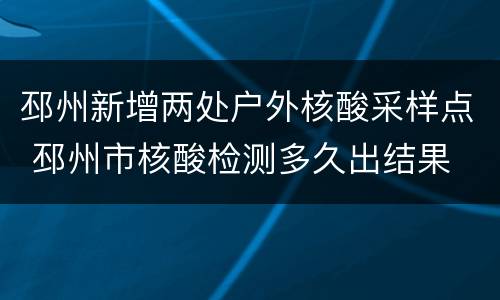 邳州新增两处户外核酸采样点 邳州市核酸检测多久出结果