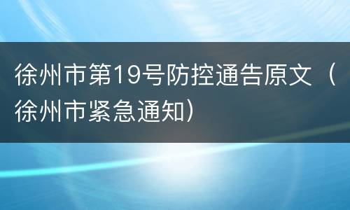 徐州市第19号防控通告原文（徐州市紧急通知）