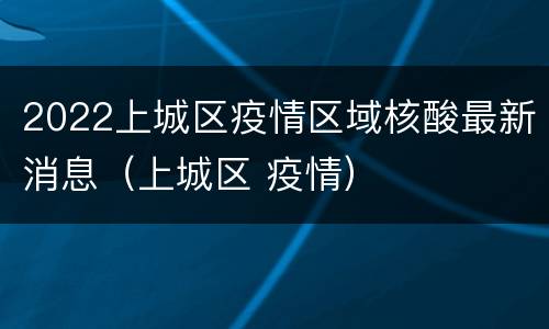 2022上城区疫情区域核酸最新消息（上城区 疫情）