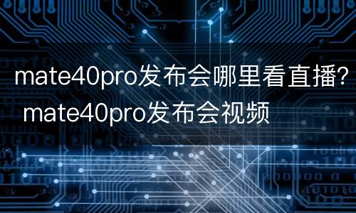 mate40pro发布会哪里看直播？ mate40pro发布会视频