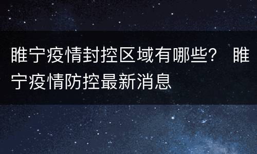 睢宁疫情封控区域有哪些？ 睢宁疫情防控最新消息