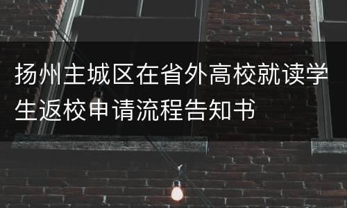 扬州主城区在省外高校就读学生返校申请流程告知书