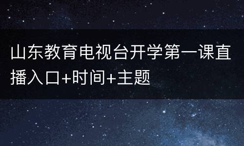 山东教育电视台开学第一课直播入口+时间+主题