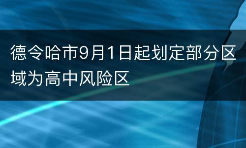 德令哈市9月1日起划定部分区域为高中风险区