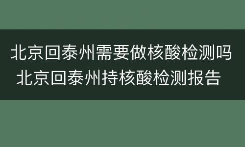 北京回泰州需要做核酸检测吗 北京回泰州持核酸检测报告