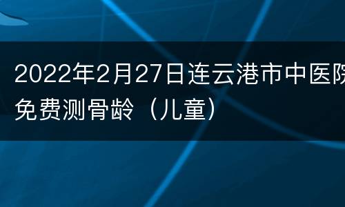 2022年2月27日连云港市中医院免费测骨龄（儿童）