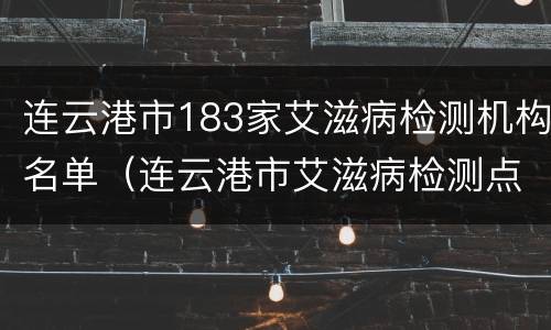 连云港市183家艾滋病检测机构名单（连云港市艾滋病检测点）