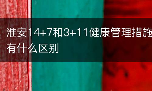 淮安14+7和3+11健康管理措施有什么区别