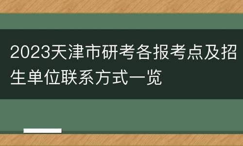 2023天津市研考各报考点及招生单位联系方式一览