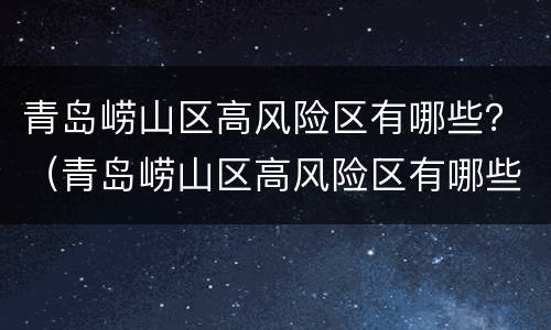青岛崂山区高风险区有哪些？（青岛崂山区高风险区有哪些呢）