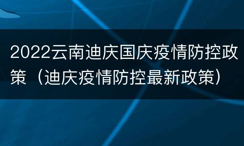 2022云南迪庆国庆疫情防控政策（迪庆疫情防控最新政策）