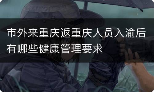 市外来重庆返重庆人员入渝后有哪些健康管理要求