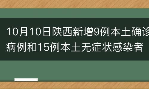 10月10日陕西新增9例本土确诊病例和15例本土无症状感染者