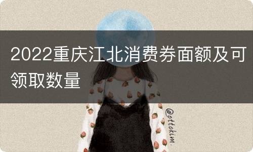 2022重庆江北消费券面额及可领取数量