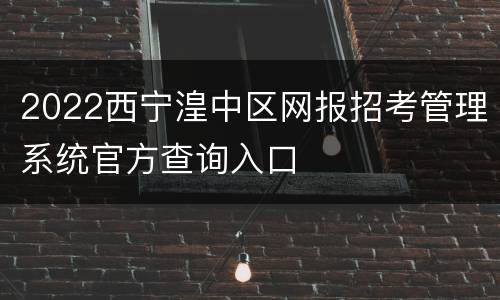 2022西宁湟中区网报招考管理系统官方查询入口