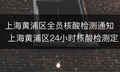 上海黄浦区全员核酸检测通知 上海黄浦区24小时核酸检测定点机构