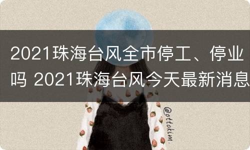 2021珠海台风全市停工、停业吗 2021珠海台风今天最新消息刚刚