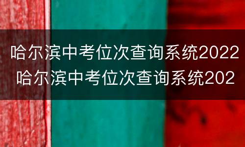 哈尔滨中考位次查询系统2022 哈尔滨中考位次查询系统2021