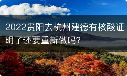 2022贵阳去杭州建德有核酸证明了还要重新做吗？