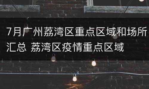 7月广州荔湾区重点区域和场所汇总 荔湾区疫情重点区域