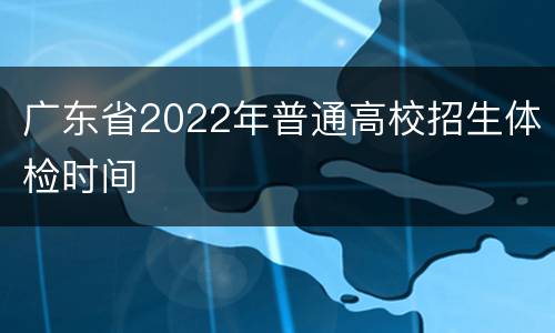 广东省2022年普通高校招生体检时间