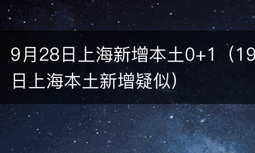 9月28日上海新增本土0+1（19日上海本土新增疑似）