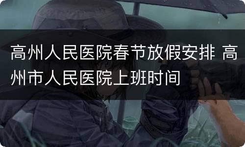 高州人民医院春节放假安排 高州市人民医院上班时间