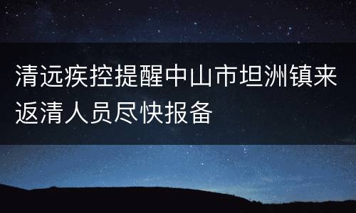 清远疾控提醒中山市坦洲镇来返清人员尽快报备