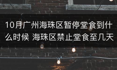 10月广州海珠区暂停堂食到什么时候 海珠区禁止堂食至几天
