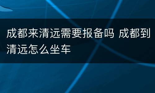 成都来清远需要报备吗 成都到清远怎么坐车