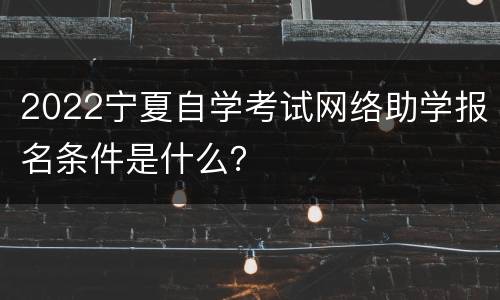 2022宁夏自学考试网络助学报名条件是什么？