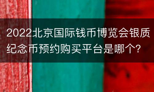 2022北京国际钱币博览会银质纪念币预约购买平台是哪个？