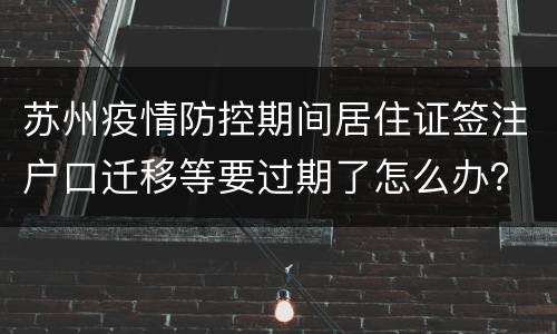 苏州疫情防控期间居住证签注户口迁移等要过期了怎么办？