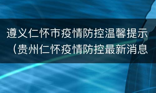 遵义仁怀市疫情防控温馨提示（贵州仁怀疫情防控最新消息今天）