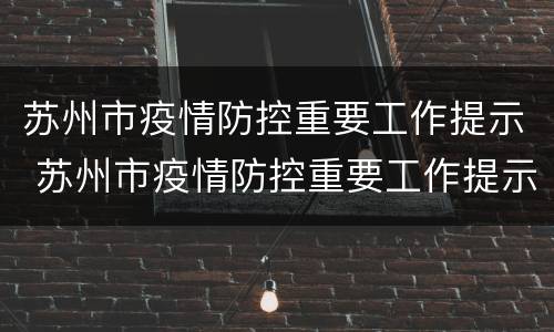 苏州市疫情防控重要工作提示 苏州市疫情防控重要工作提示内容