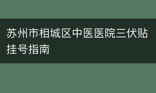 苏州市相城区中医医院三伏贴挂号指南