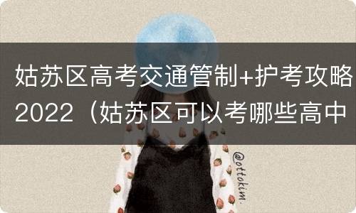 姑苏区高考交通管制+护考攻略2022（姑苏区可以考哪些高中）