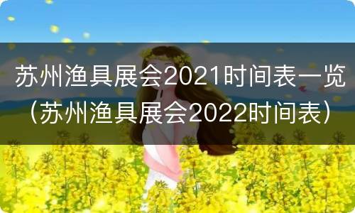 苏州渔具展会2021时间表一览（苏州渔具展会2022时间表）